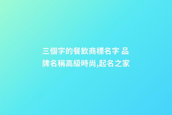 三個字的餐飲商標名字 品牌名稱高級時尚,起名之家-第1張-商標起名-玄機派